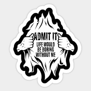 Admit It Life Would Be Boring Without Me, Funny Joke Saying Sticker